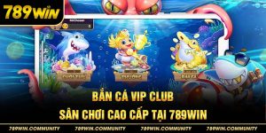 ban-ca-vip-club-san-choi-cao-cap-tai-789win