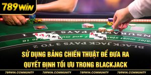 su-dung-bang-chien-thuat-de-dua-ra-quyet-dinh-toi-uu-trong-blackjack