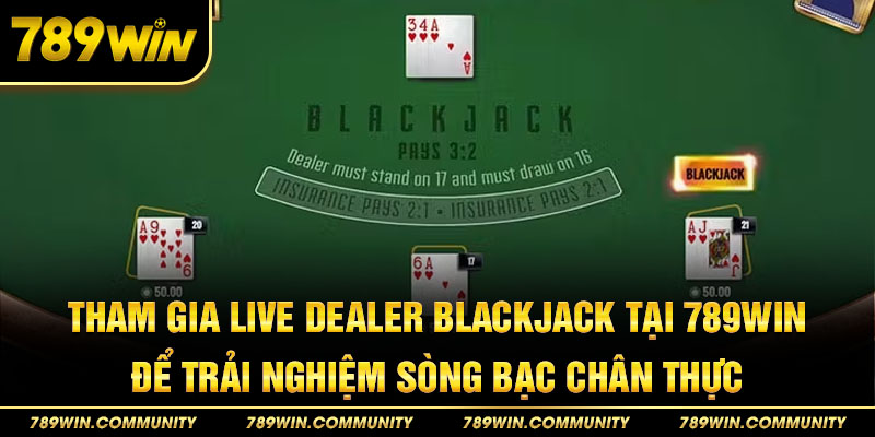 tham-gia-live-dealer-blackjack-tai-789win-de-trai-nghiem-song-bac-chan-thuc