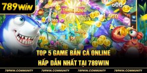 top-5-game-ban-ca-online-hap-dan-nhat-tai-789win