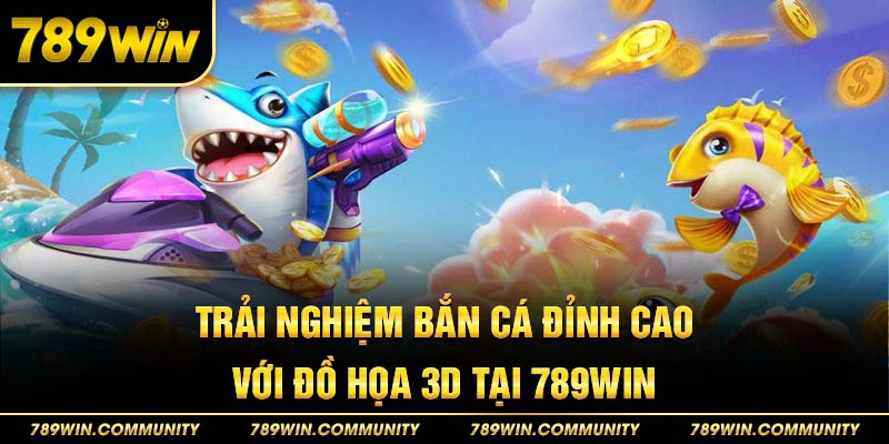 trai-nghiem-ban-ca-3d-dinh-cao-tai-789win