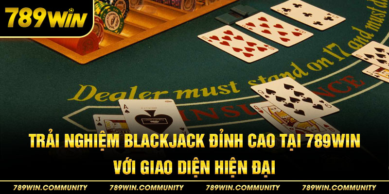 trai-nghiem-blackjack-dinh-cao-tai-789win-voi-giao-dien-hien-dai