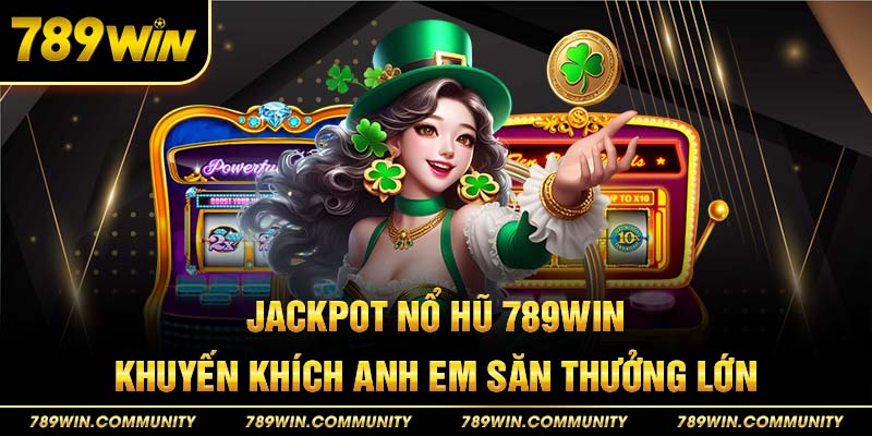 21-jackpot-no-hu-789win,-khuyen-khich-anh-em-san-thuong-lon