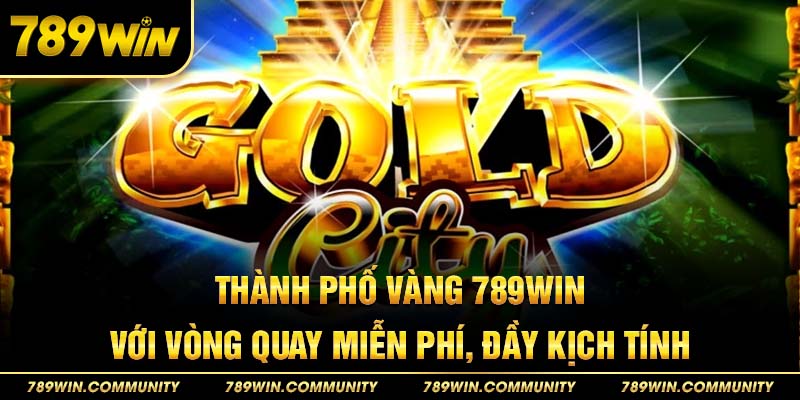 27-thanh-pho-vang-789win-voi-vong-quay-mien-phi,-day-kich-tinh