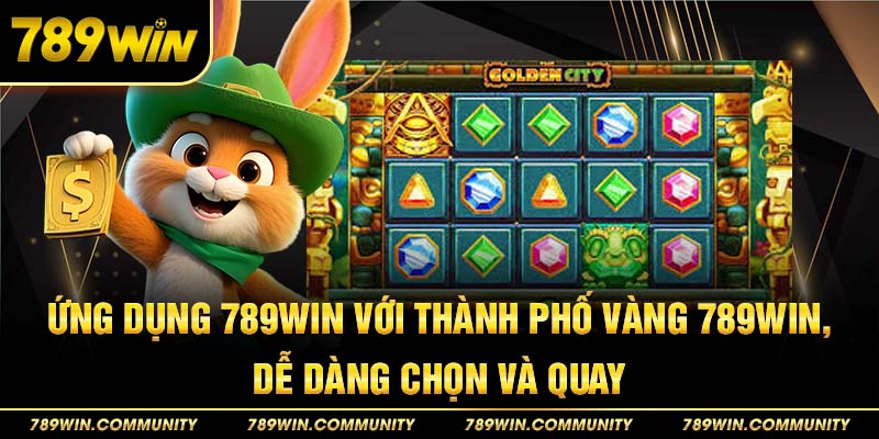 28-ung-dung-789win-voi-thanh-pho-vang-789win,-de-dang-chon-va-quay