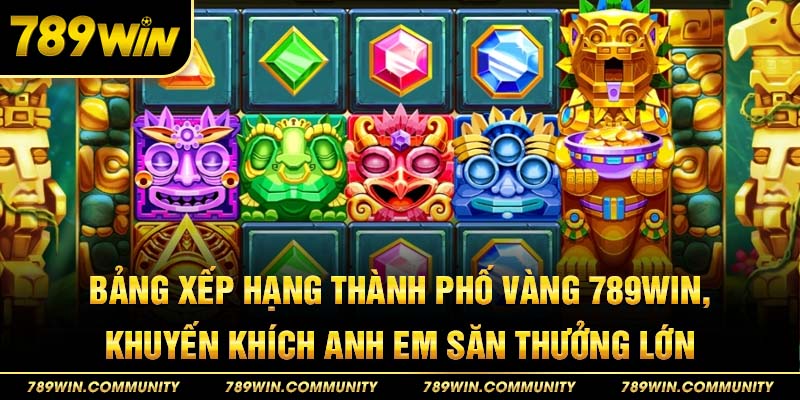 29-bang-xep-hang-thanh-pho-vang-789win,-khuyen-khich-anh-em-san-thuong-lon
