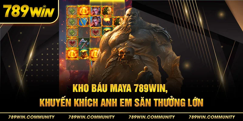62-kho-bau-maya-789win-khuyen-khich-anh-em-san-thuong-lon