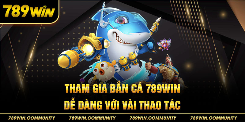 tham-gia-ban-ca-789win-de-dang-voi-vai-thao-tac