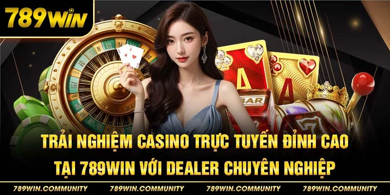 trai-nghiem-casino-truc-tuyen-dinh-cao-tai-789win-voi-dealer-chuyen-nghiep
